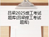 吕梁2025焊工考试题库(吕梁焊工考试题库)