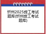 忻州2025焊工考试题库(忻州焊工考试题库)