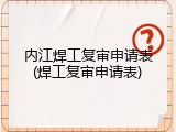 内江焊工复审申请表(焊工复审申请表)
