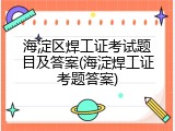 海淀区焊工证考试题目及答案(海淀焊工证考题答案)