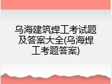乌海建筑焊工考试题及答案大全(乌海焊工考题答案)