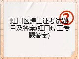 虹口区焊工证考试题目及答案(虹口焊工考题答案)