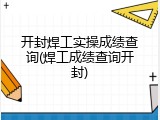 开封焊工实操成绩查询(焊工成绩查询开封)