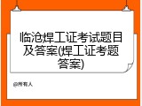 临沧焊工证考试题目及答案(焊工证考题答案)