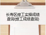 长寿区焊工实操成绩查询(焊工成绩查询)