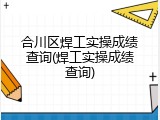 合川区焊工实操成绩查询(焊工实操成绩查询)