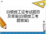 白银焊工证考试题目及答案(白银焊工考题答案)