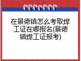 在景德镇怎么考取焊工证在哪报名(景德镇焊工证报考)