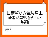 巴彦淖尔安监局焊工证考试题库(焊工证考题)