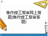 焦作焊工复审网上答题(焦作焊工复审答题)