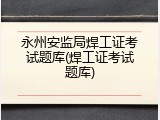 永州安监局焊工证考试题库(焊工证考试题库)