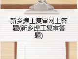 新乡焊工复审网上答题(新乡焊工复审答题)