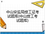 中山安监局焊工证考试题库(中山焊工考试题库)