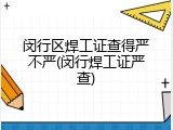 闵行区焊工证查得严不严(闵行焊工证严查)