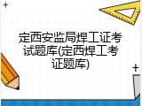 定西安监局焊工证考试题库(定西焊工考证题库)