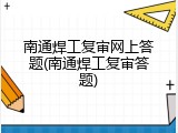 南通焊工复审网上答题(南通焊工复审答题)