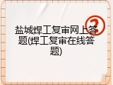 盐城焊工复审网上答题(焊工复审在线答题)