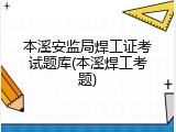 本溪安监局焊工证考试题库(本溪焊工考题)