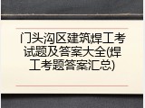 门头沟区建筑焊工考试题及答案大全(焊工考题答案汇总)