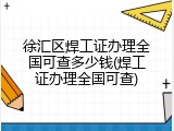 徐汇区焊工证办理全国可查多少钱(焊工证办理全国可查)
