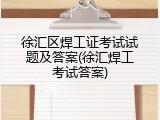 徐汇区焊工证考试试题及答案(徐汇焊工考试答案)