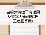 白银建筑焊工考试题及答案大全(建筑焊工考题答案)