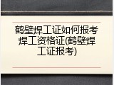 鹤壁焊工证如何报考焊工资格证(鹤壁焊工证报考)