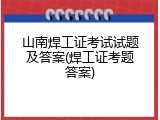 山南焊工证考试试题及答案(焊工证考题答案)