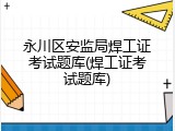 永川区安监局焊工证考试题库(焊工证考试题库)