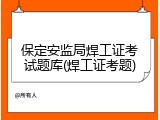 保定安监局焊工证考试题库(焊工证考题)