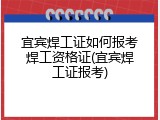 宜宾焊工证如何报考焊工资格证(宜宾焊工证报考)