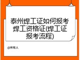 泰州焊工证如何报考焊工资格证(焊工证报考流程)