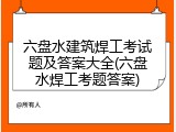 六盘水建筑焊工考试题及答案大全(六盘水焊工考题答案)