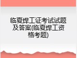 临夏焊工证考试试题及答案(临夏焊工资格考题)