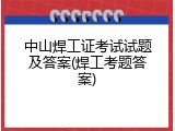 中山焊工证考试试题及答案(焊工考题答案)