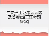 广安焊工证考试试题及答案(焊工证考题答案)