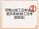 双鸭山焊工证考试试题及答案(焊工证考题答案)
