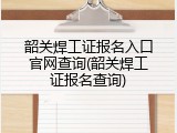 韶关焊工证报名入口官网查询(韶关焊工证报名查询)