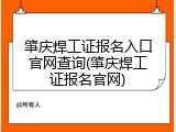 肇庆焊工证报名入口官网查询(肇庆焊工证报名官网)