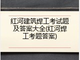 红河建筑焊工考试题及答案大全(红河焊工考题答案)