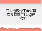 门头沟区焊工考试题库及答案(门头沟焊工考题)