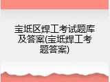 宝坻区焊工考试题库及答案(宝坻焊工考题答案)
