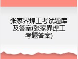 张家界焊工考试题库及答案(张家界焊工考题答案)