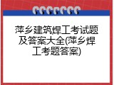 萍乡建筑焊工考试题及答案大全(萍乡焊工考题答案)