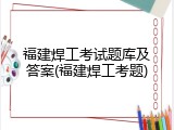 福建焊工考试题库及答案(福建焊工考题)