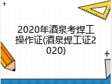 2020年酒泉考焊工操作证(酒泉焊工证2020)