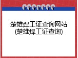 楚雄焊工证查询网站(楚雄焊工证查询)