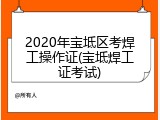 2020年宝坻区考焊工操作证(宝坻焊工证考试)
