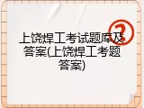 上饶焊工考试题库及答案(上饶焊工考题答案)