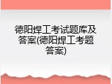 德阳焊工考试题库及答案(德阳焊工考题答案)